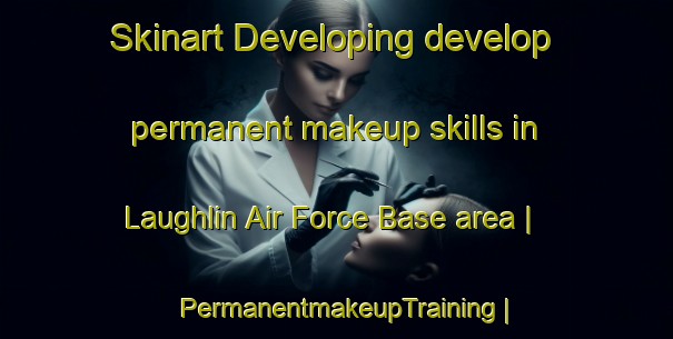 Skinart Developing develop permanent makeup skills in Laughlin Air Force Base area | PermanentmakeupTraining | PermanentmakeupClasses | SkinartTraining-United States